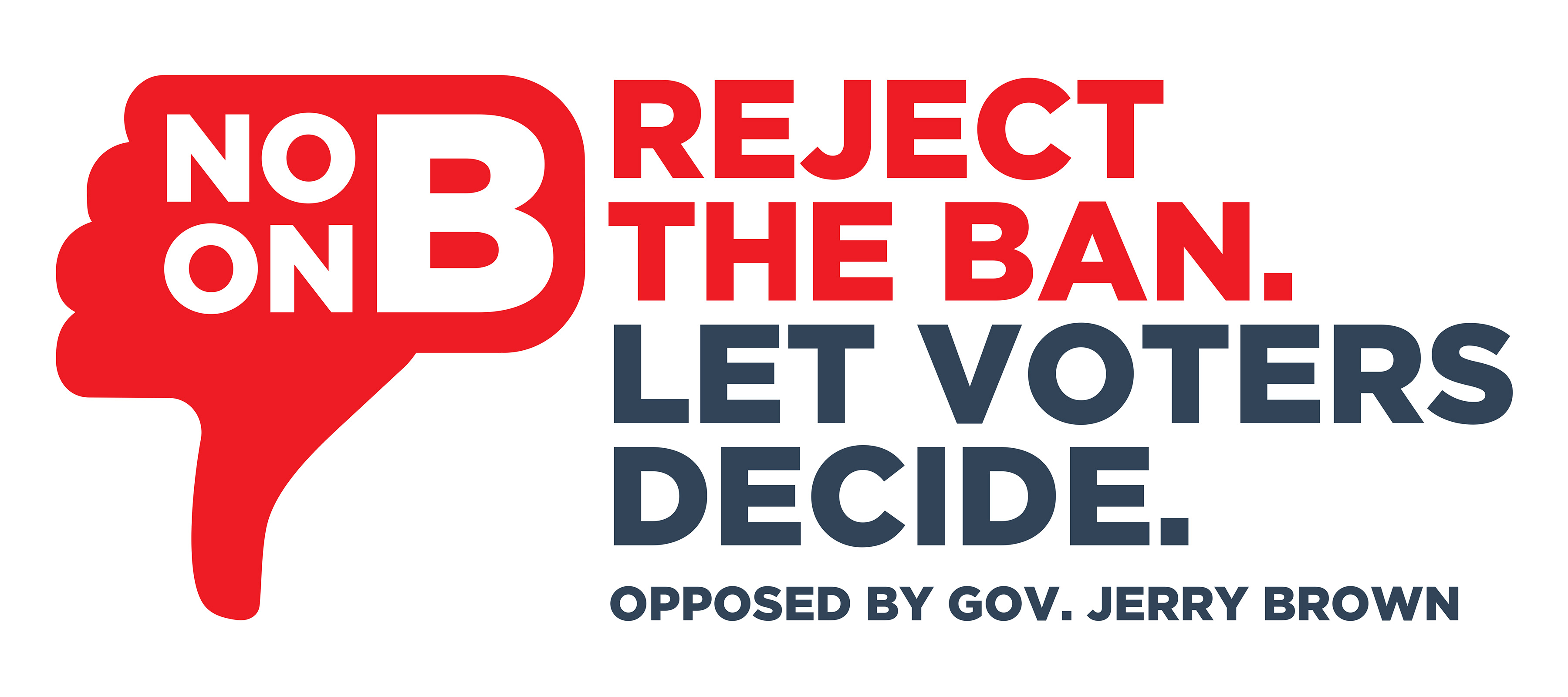 No on B - Reject the Ban. Let Voters Decide. Opposed by Gov. Jerry Brown